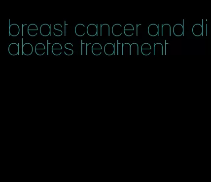 breast cancer and diabetes treatment