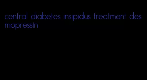 central diabetes insipidus treatment desmopressin