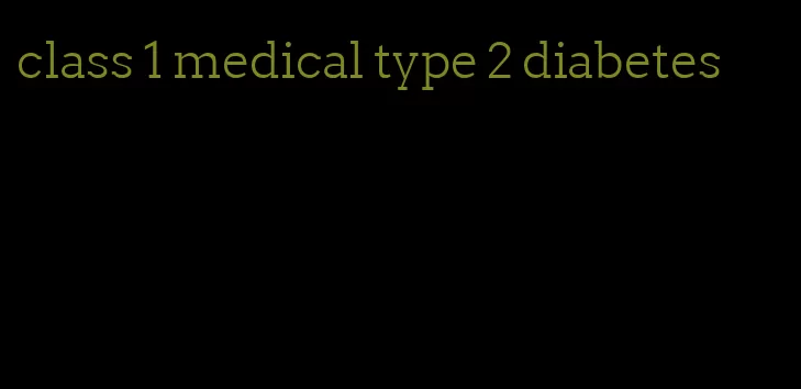 class 1 medical type 2 diabetes