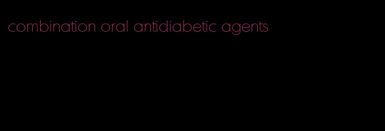 combination oral antidiabetic agents