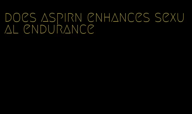 does aspirn enhances sexual endurance