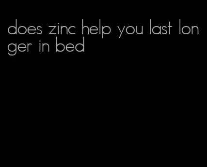 does zinc help you last longer in bed