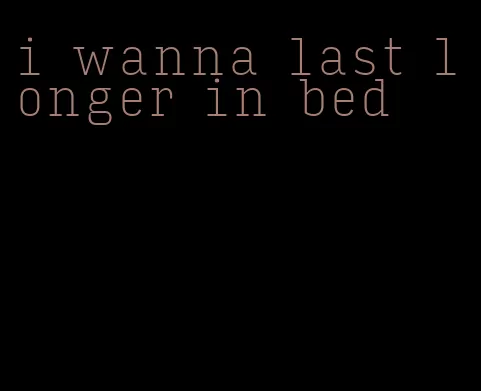 i wanna last longer in bed