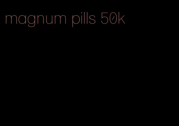 magnum pills 50k