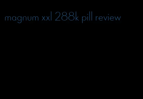 magnum xxl 288k pill review
