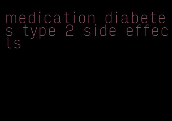 medication diabetes type 2 side effects