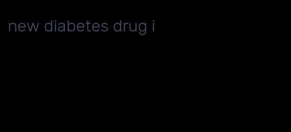 new diabetes drug i