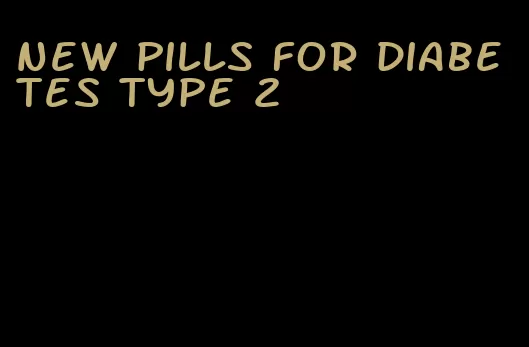 new pills for diabetes type 2