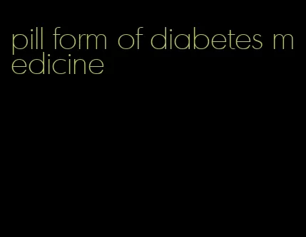 pill form of diabetes medicine