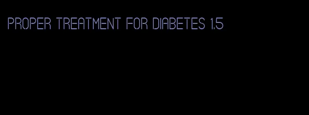 proper treatment for diabetes 1.5