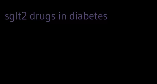 sglt2 drugs in diabetes