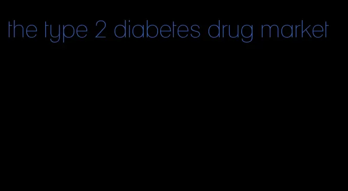 the type 2 diabetes drug market