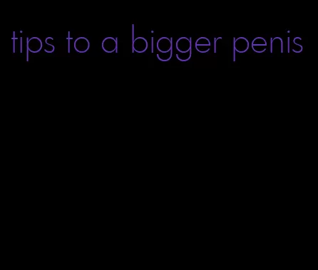 tips to a bigger penis